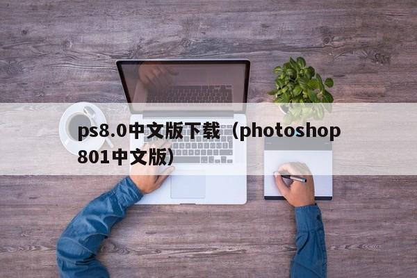 ps8.0中文版下载（photoshop801中文版）